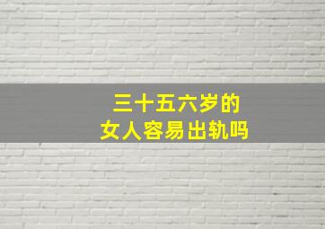 三十五六岁的女人容易出轨吗