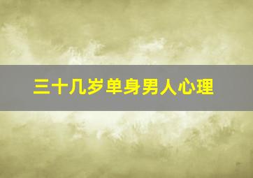 三十几岁单身男人心理