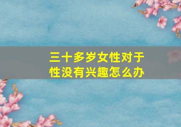 三十多岁女性对于性没有兴趣怎么办