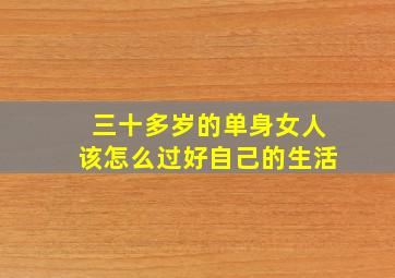 三十多岁的单身女人该怎么过好自己的生活