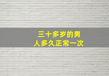 三十多岁的男人多久正常一次