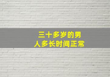 三十多岁的男人多长时间正常