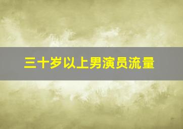 三十岁以上男演员流量