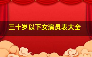 三十岁以下女演员表大全