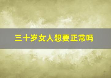 三十岁女人想要正常吗