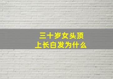 三十岁女头顶上长白发为什么