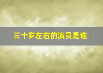 三十岁左右的演员是谁