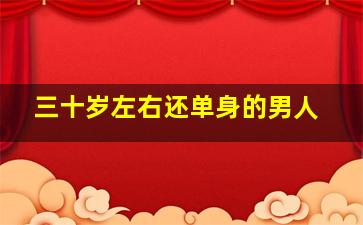 三十岁左右还单身的男人