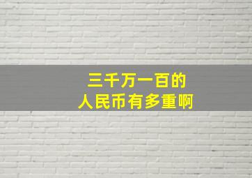 三千万一百的人民币有多重啊