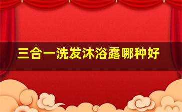 三合一洗发沐浴露哪种好