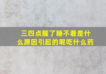 三四点醒了睡不着是什么原因引起的呢吃什么药