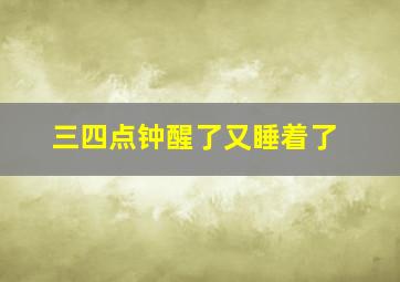 三四点钟醒了又睡着了