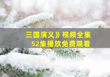 三国演义》视频全集52集播放免费观看