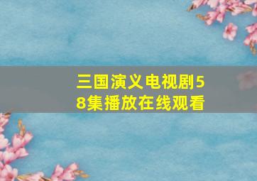 三国演义电视剧58集播放在线观看