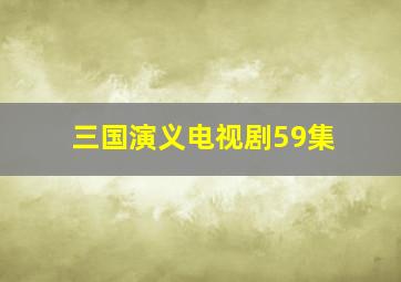 三国演义电视剧59集