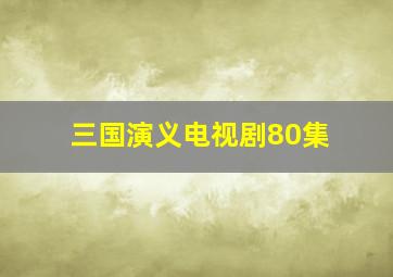 三国演义电视剧80集