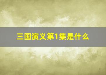 三国演义第1集是什么