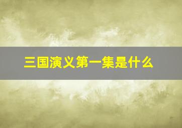 三国演义第一集是什么