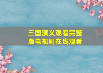 三国演义观看完整版电视剧在线观看