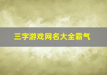 三字游戏网名大全霸气