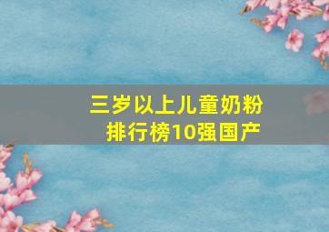 三岁以上儿童奶粉排行榜10强国产