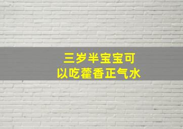 三岁半宝宝可以吃藿香正气水