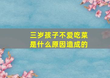 三岁孩子不爱吃菜是什么原因造成的