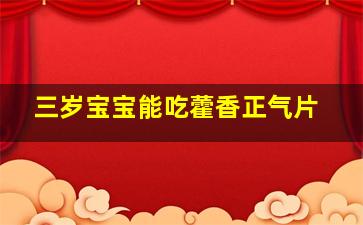 三岁宝宝能吃藿香正气片