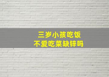 三岁小孩吃饭不爱吃菜缺锌吗