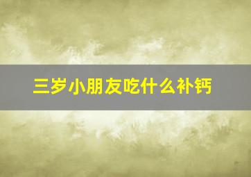 三岁小朋友吃什么补钙