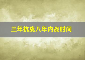 三年抗战八年内战时间