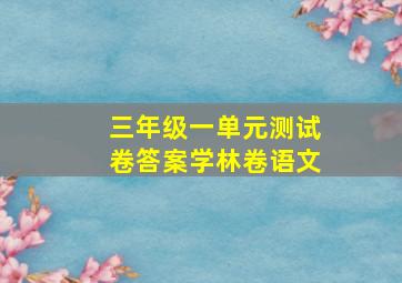 三年级一单元测试卷答案学林卷语文