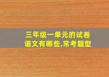 三年级一单元的试卷语文有哪些,常考题型