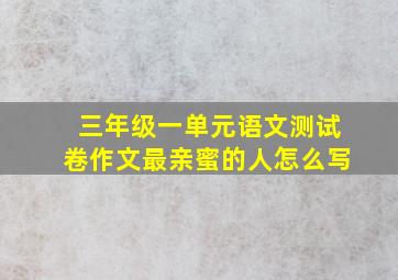 三年级一单元语文测试卷作文最亲蜜的人怎么写