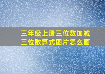 三年级上册三位数加减三位数算式图片怎么画