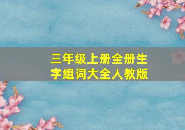 三年级上册全册生字组词大全人教版