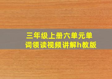 三年级上册六单元单词领读视频讲解h教版