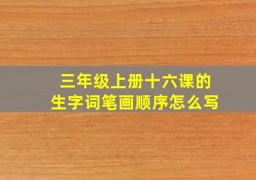 三年级上册十六课的生字词笔画顺序怎么写