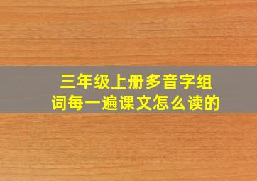 三年级上册多音字组词每一遍课文怎么读的