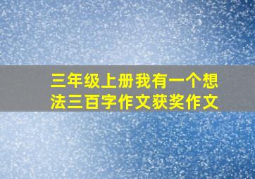 三年级上册我有一个想法三百字作文获奖作文