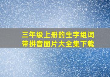 三年级上册的生字组词带拼音图片大全集下载