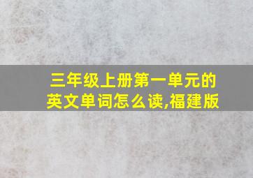 三年级上册第一单元的英文单词怎么读,福建版