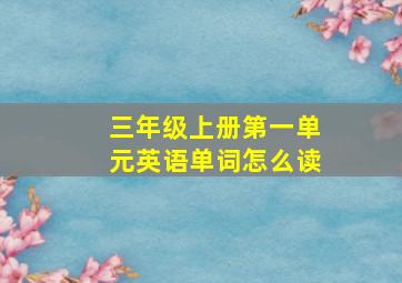 三年级上册第一单元英语单词怎么读