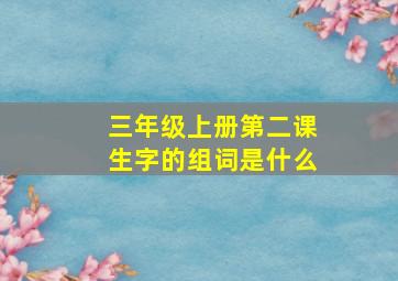 三年级上册第二课生字的组词是什么