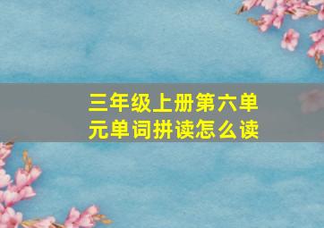 三年级上册第六单元单词拼读怎么读