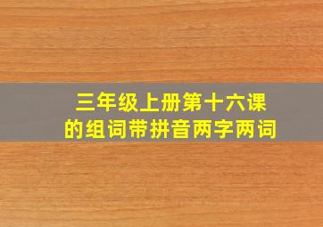 三年级上册第十六课的组词带拼音两字两词