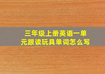 三年级上册英语一单元跟读玩具单词怎么写