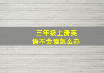 三年级上册英语不会读怎么办