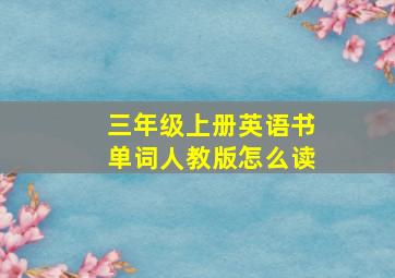 三年级上册英语书单词人教版怎么读