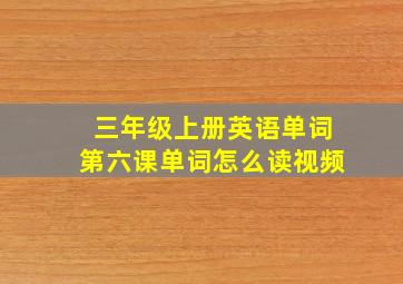 三年级上册英语单词第六课单词怎么读视频